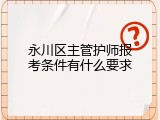 永川区主管护师报考条件有什么要求