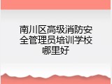 南川区高级消防安全管理员培训学校哪里好
