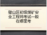 璧山区初级煤矿安全工程师考试一般在哪里考