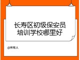 长寿区初级保安员培训学校哪里好