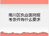 南川区执业医师报考条件有什么要求