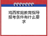 鸡西家庭教育指导报考条件有什么要求