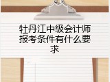 牡丹江中级会计师报考条件有什么要求