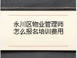 永川区物业管理师怎么报名培训费用