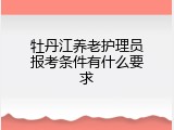 牡丹江养老护理员报考条件有什么要求