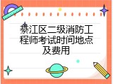 綦江区二级消防工程师考试时间地点及费用