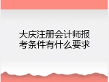 大庆注册会计师报考条件有什么要求