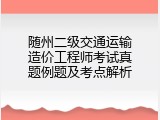 随州二级交通运输造价工程师考试真题例题及考点解析