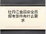 牡丹江食品安全员报考条件有什么要求