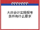 大庆会计实操报考条件有什么要求