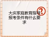 大庆家庭教育指导报考条件有什么要求