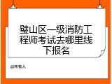璧山区一级消防工程师考试去哪里线下报名