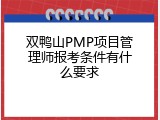 双鸭山PMP项目管理师报考条件有什么要求