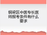 铜梁区中医专长医师报考条件有什么要求