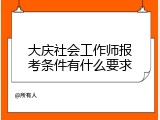 大庆社会工作师报考条件有什么要求