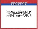 黑河企业合规师报考条件有什么要求