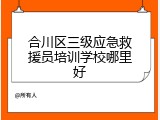 合川区三级应急救援员培训学校哪里好