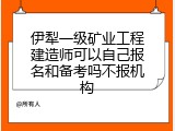 伊犁一级矿业工程建造师可以自己报名和备考吗不报机构