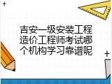 吉安一级安装工程造价工程师考试哪个机构学习靠谱呢