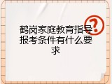 鹤岗家庭教育指导报考条件有什么要求