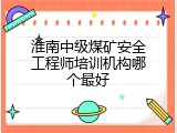 淮南中级煤矿安全工程师培训机构哪个最好