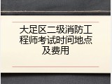 大足区二级消防工程师考试时间地点及费用