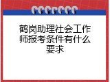 鹤岗助理社会工作师报考条件有什么要求