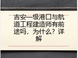 吉安一级港口与航道工程建造师有前途吗，为什么？详解