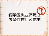 铜梁区执业药师报考条件有什么要求
