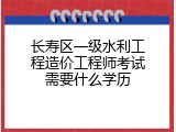 长寿区一级水利工程造价工程师考试需要什么学历
