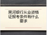 黑河银行从业资格证报考条件有什么要求