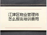 江津区物业管理师怎么报名培训费用