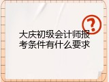 大庆初级会计师报考条件有什么要求