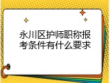 永川区护师职称报考条件有什么要求
