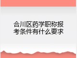 合川区药学职称报考条件有什么要求
