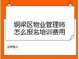 铜梁区物业管理师怎么报名培训费用