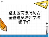 璧山区高级消防安全管理员培训学校哪里好