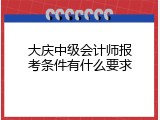 大庆中级会计师报考条件有什么要求