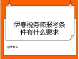 伊春税务师报考条件有什么要求