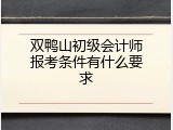 双鸭山初级会计师报考条件有什么要求