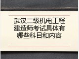 武汉二级机电工程建造师考试具体有哪些科目和内容