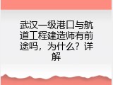 武汉一级港口与航道工程建造师有前途吗，为什么？详解
