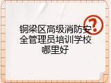 铜梁区高级消防安全管理员培训学校哪里好