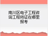 南川区电子工程咨询工程师证在哪里报考