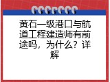 黄石一级港口与航道工程建造师有前途吗，为什么？详解