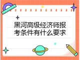 黑河高级经济师报考条件有什么要求