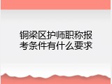 铜梁区护师职称报考条件有什么要求