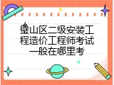 璧山区二级安装工程造价工程师考试一般在哪里考