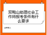 双鸭山助理社会工作师报考条件有什么要求