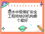 丽水中级煤矿安全工程师培训机构哪个最好
